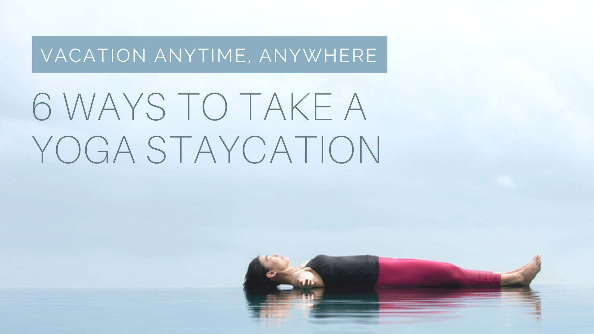 Vacation Anytime, Anywhere: 6 Ways to Take A Yoga Staycation - YogaUOnline